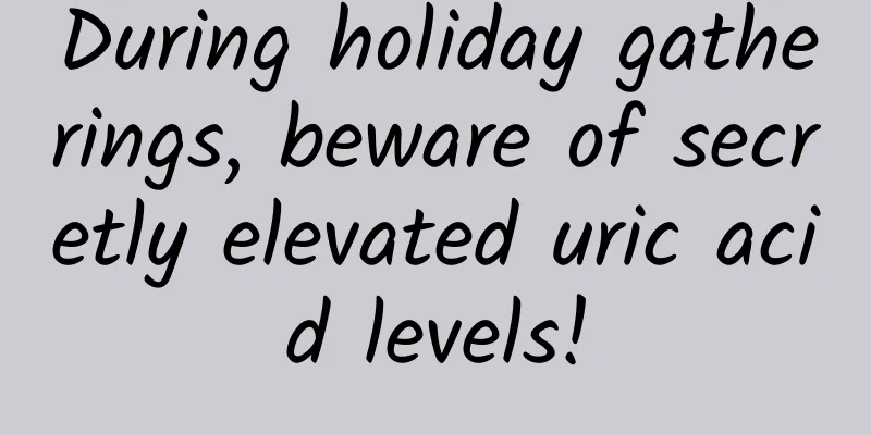 During holiday gatherings, beware of secretly elevated uric acid levels!