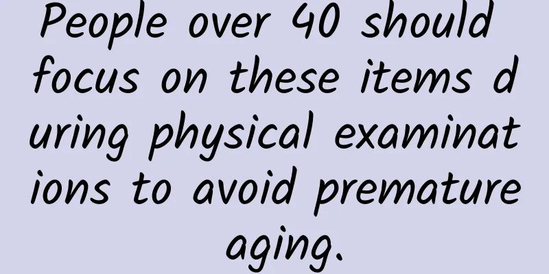 People over 40 should focus on these items during physical examinations to avoid premature aging.
