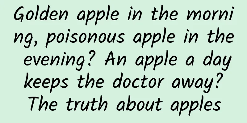 Golden apple in the morning, poisonous apple in the evening? An apple a day keeps the doctor away? The truth about apples