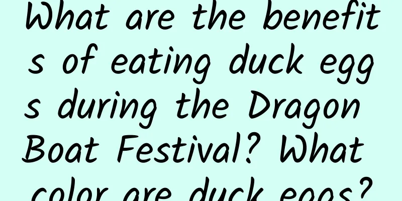 What are the benefits of eating duck eggs during the Dragon Boat Festival? What color are duck eggs?
