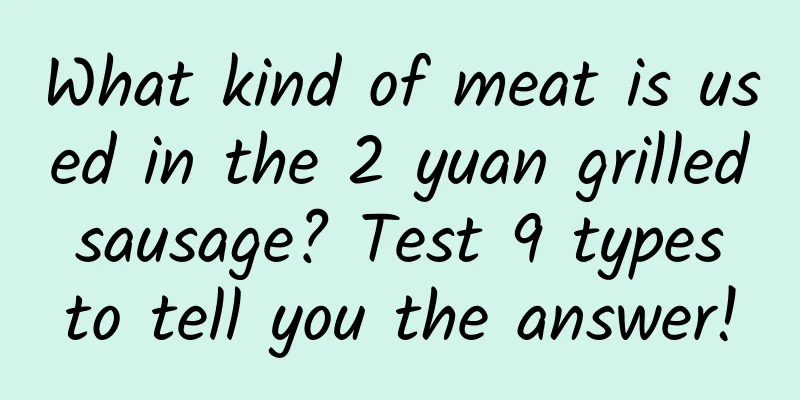 What kind of meat is used in the 2 yuan grilled sausage? Test 9 types to tell you the answer!