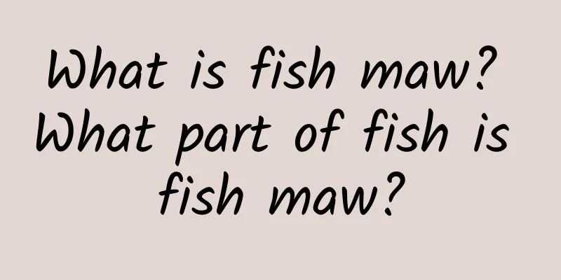 What is fish maw? What part of fish is fish maw?