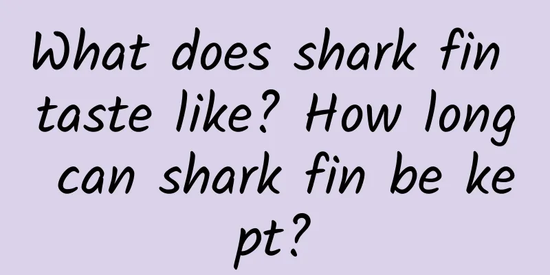 What does shark fin taste like? How long can shark fin be kept?