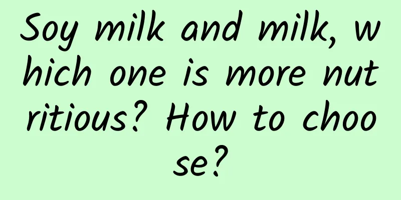 Soy milk and milk, which one is more nutritious? How to choose?