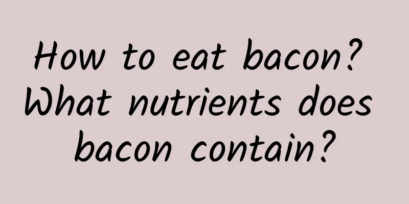 How to eat bacon? What nutrients does bacon contain?