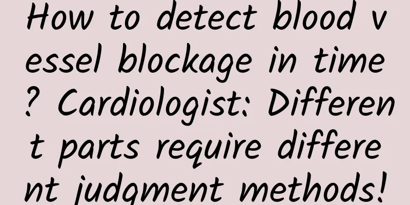 How to detect blood vessel blockage in time? Cardiologist: Different parts require different judgment methods!