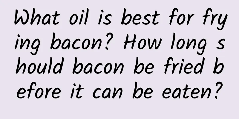 What oil is best for frying bacon? How long should bacon be fried before it can be eaten?