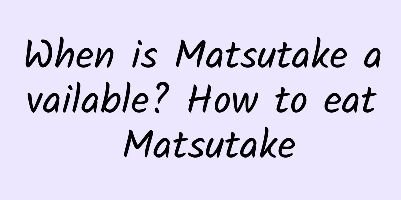 When is Matsutake available? How to eat Matsutake