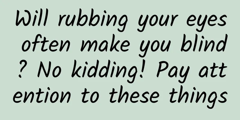 Will rubbing your eyes often make you blind? No kidding! Pay attention to these things