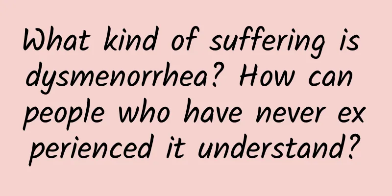 What kind of suffering is dysmenorrhea? How can people who have never experienced it understand?