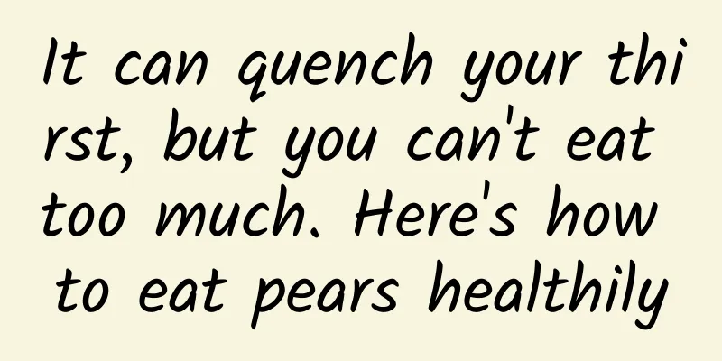 It can quench your thirst, but you can't eat too much. Here's how to eat pears healthily