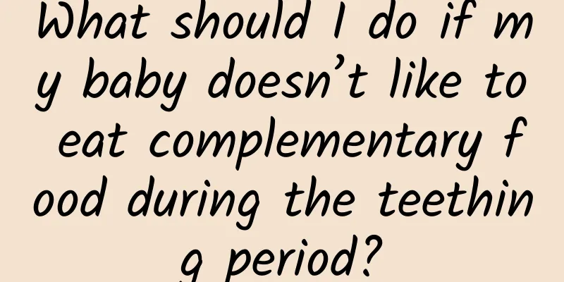 What should I do if my baby doesn’t like to eat complementary food during the teething period?