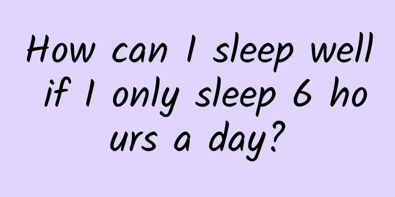 How can I sleep well if I only sleep 6 hours a day?