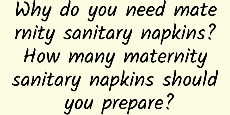 Why do you need maternity sanitary napkins? How many maternity sanitary napkins should you prepare?