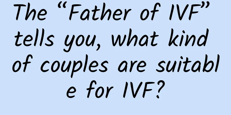 The “Father of IVF” tells you, what kind of couples are suitable for IVF?