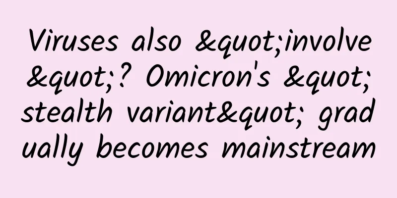 Viruses also "involve"? Omicron's "stealth variant" gradually becomes mainstream