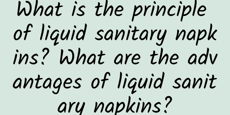 What is the principle of liquid sanitary napkins? What are the advantages of liquid sanitary napkins?