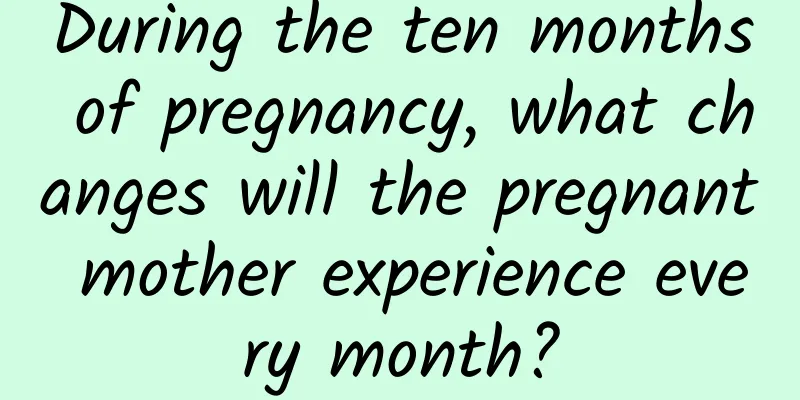 During the ten months of pregnancy, what changes will the pregnant mother experience every month?
