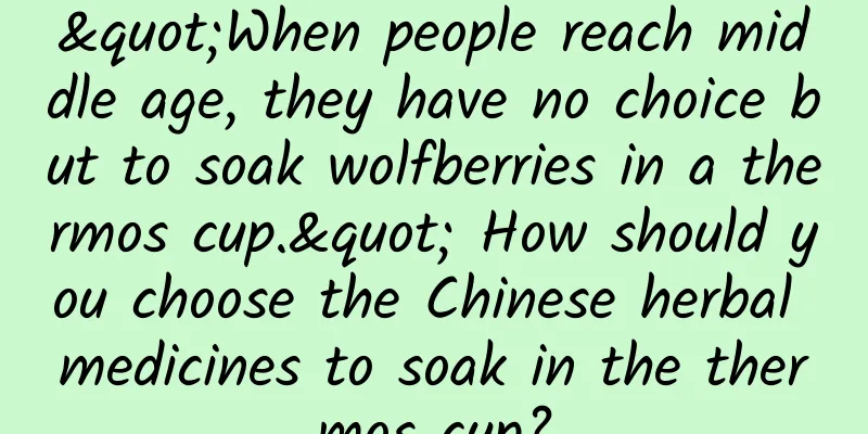 "When people reach middle age, they have no choice but to soak wolfberries in a thermos cup." How should you choose the Chinese herbal medicines to soak in the thermos cup?