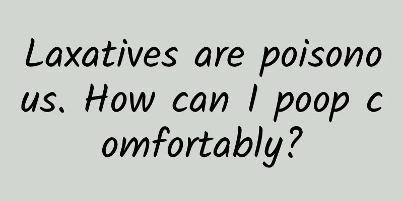 Laxatives are poisonous. How can I poop comfortably?