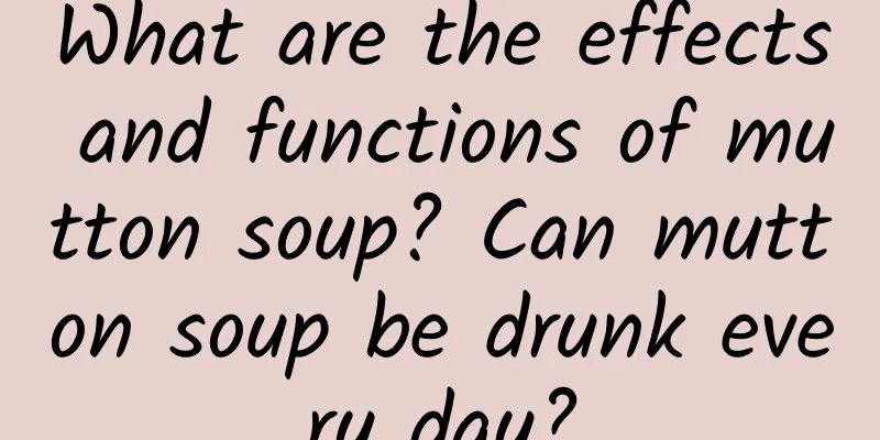 What are the effects and functions of mutton soup? Can mutton soup be drunk every day?