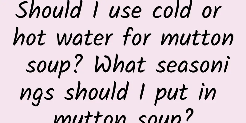 Should I use cold or hot water for mutton soup? What seasonings should I put in mutton soup?