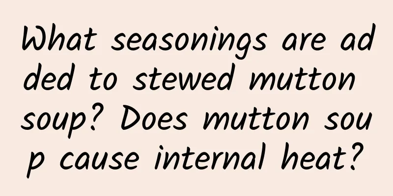 What seasonings are added to stewed mutton soup? Does mutton soup cause internal heat?