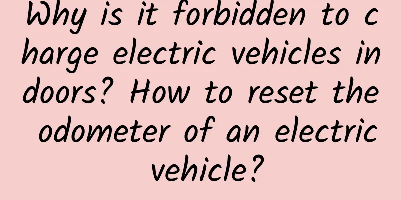 Why is it forbidden to charge electric vehicles indoors? How to reset the odometer of an electric vehicle?