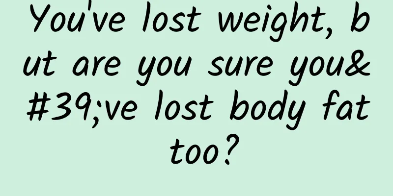 You've lost weight, but are you sure you've lost body fat too?