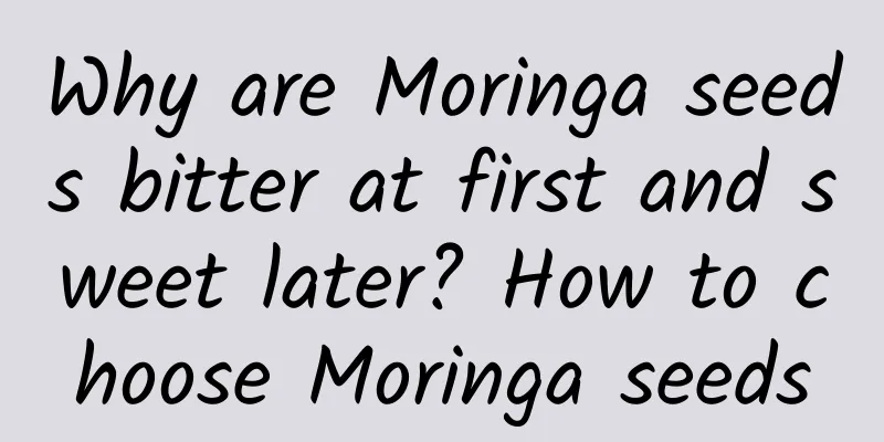 Why are Moringa seeds bitter at first and sweet later? How to choose Moringa seeds