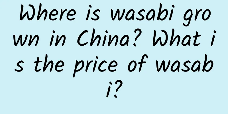 Where is wasabi grown in China? What is the price of wasabi?