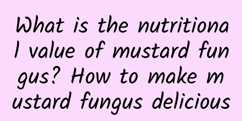 What is the nutritional value of mustard fungus? How to make mustard fungus delicious