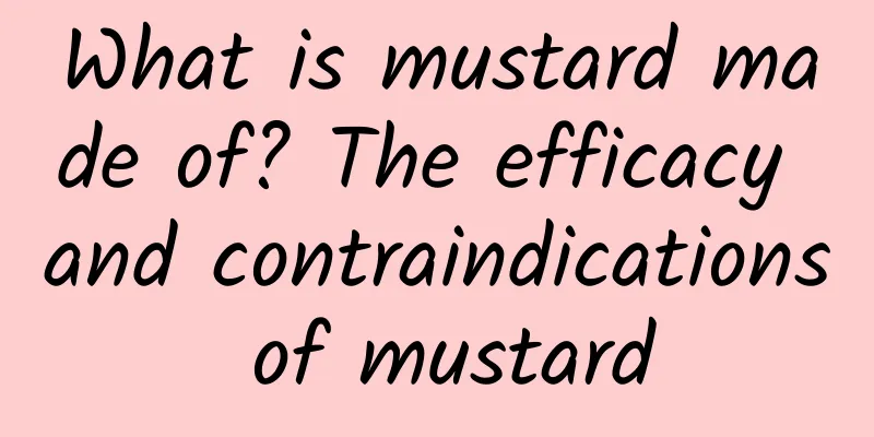 What is mustard made of? The efficacy and contraindications of mustard