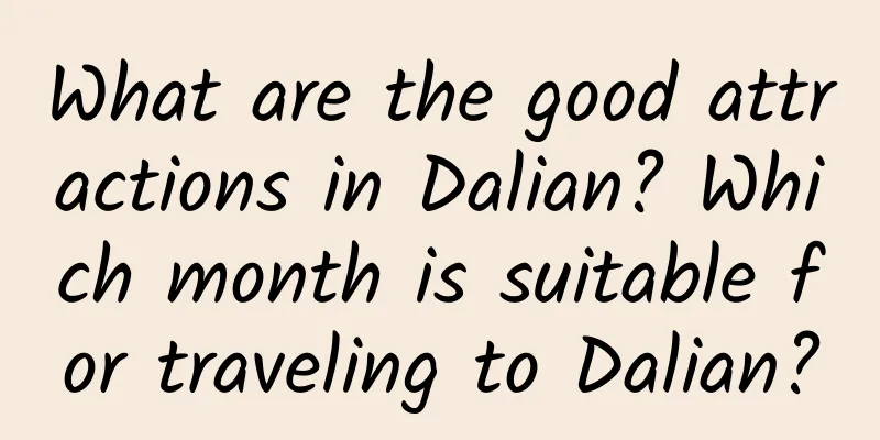 What are the good attractions in Dalian? Which month is suitable for traveling to Dalian?