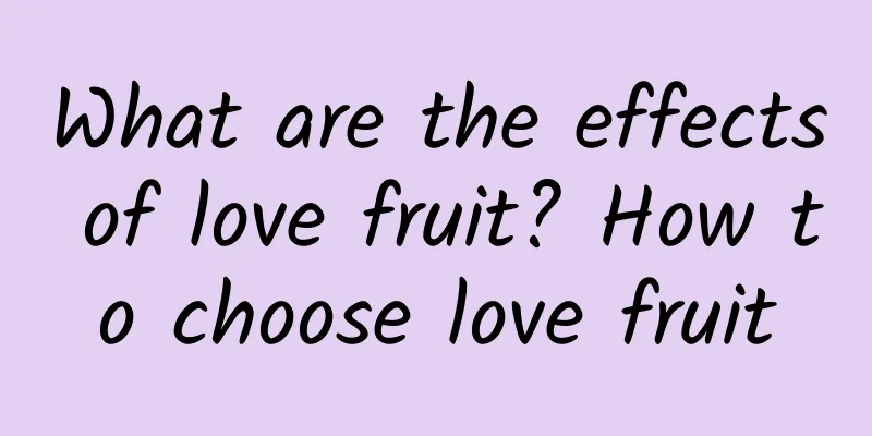 What are the effects of love fruit? How to choose love fruit