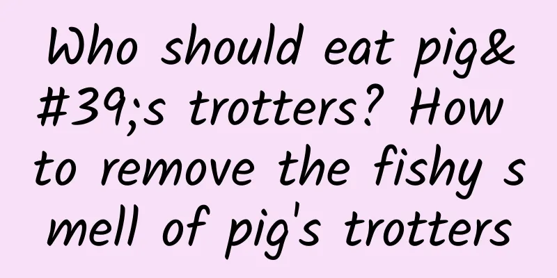 Who should eat pig's trotters? How to remove the fishy smell of pig's trotters