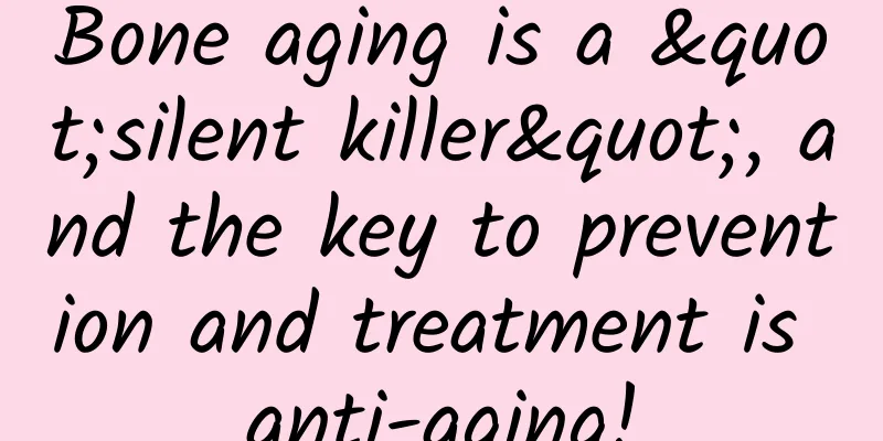 Bone aging is a "silent killer", and the key to prevention and treatment is anti-aging!