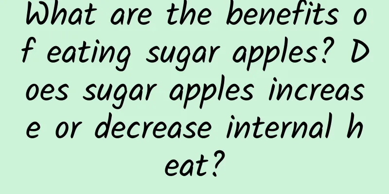 What are the benefits of eating sugar apples? Does sugar apples increase or decrease internal heat?
