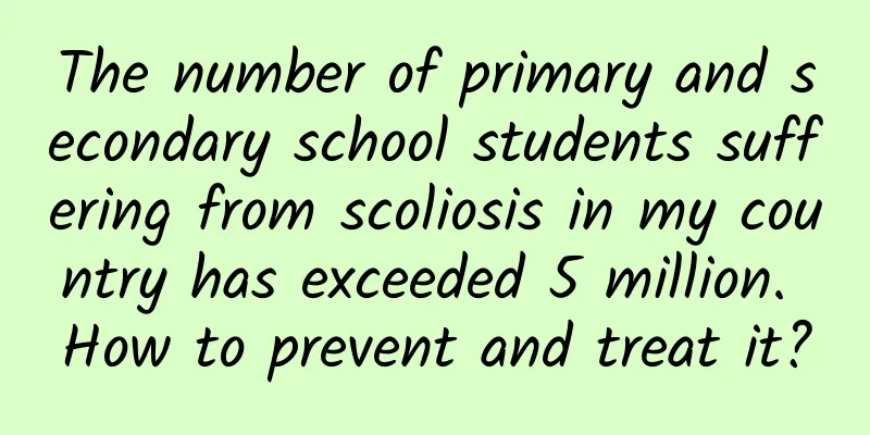 The number of primary and secondary school students suffering from scoliosis in my country has exceeded 5 million. How to prevent and treat it?