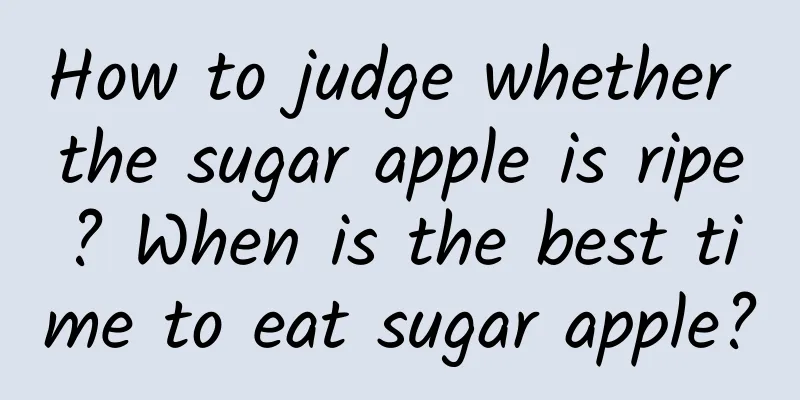 How to judge whether the sugar apple is ripe? When is the best time to eat sugar apple?
