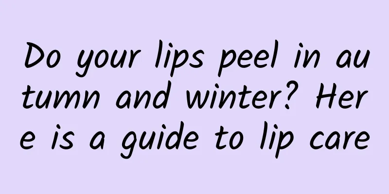 Do your lips peel in autumn and winter? Here is a guide to lip care
