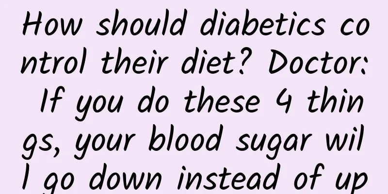 How should diabetics control their diet? Doctor: If you do these 4 things, your blood sugar will go down instead of up