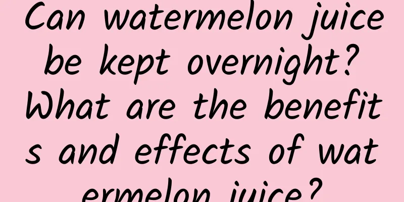 Can watermelon juice be kept overnight? What are the benefits and effects of watermelon juice?