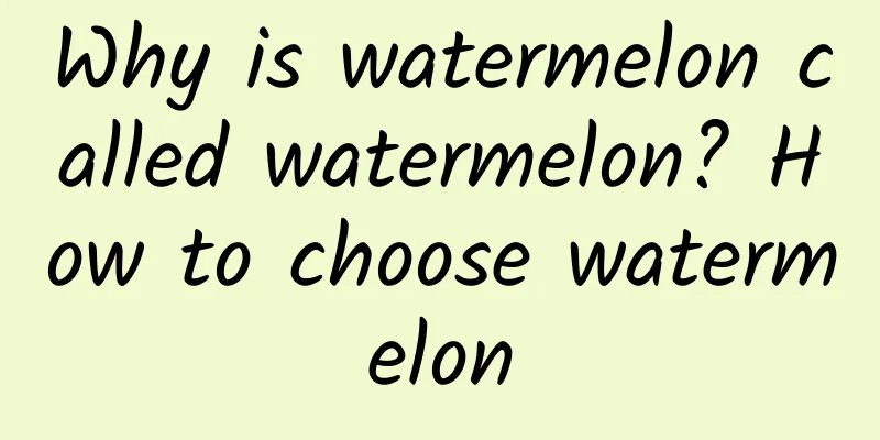 Why is watermelon called watermelon? How to choose watermelon