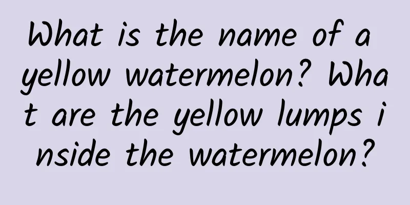 What is the name of a yellow watermelon? What are the yellow lumps inside the watermelon?