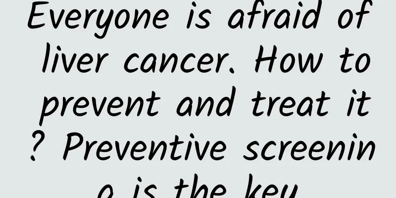Everyone is afraid of liver cancer. How to prevent and treat it? Preventive screening is the key