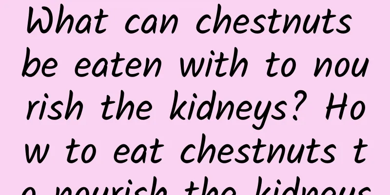 What can chestnuts be eaten with to nourish the kidneys? How to eat chestnuts to nourish the kidneys