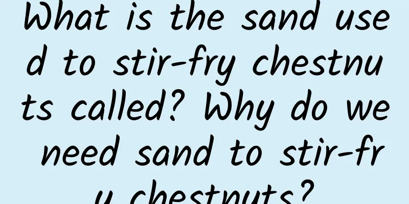 What is the sand used to stir-fry chestnuts called? Why do we need sand to stir-fry chestnuts?