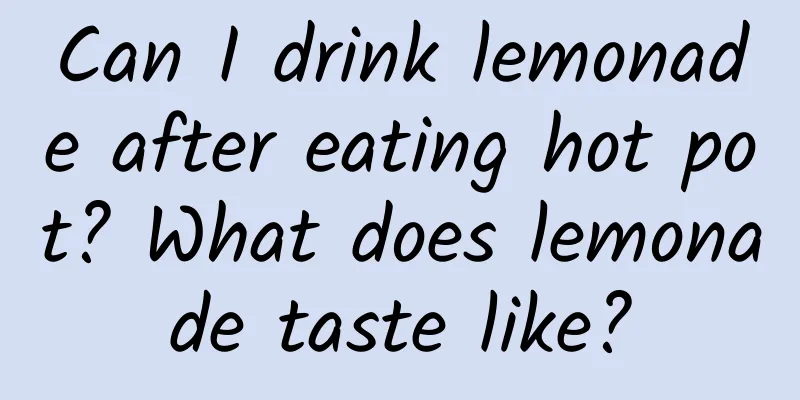 Can I drink lemonade after eating hot pot? What does lemonade taste like?