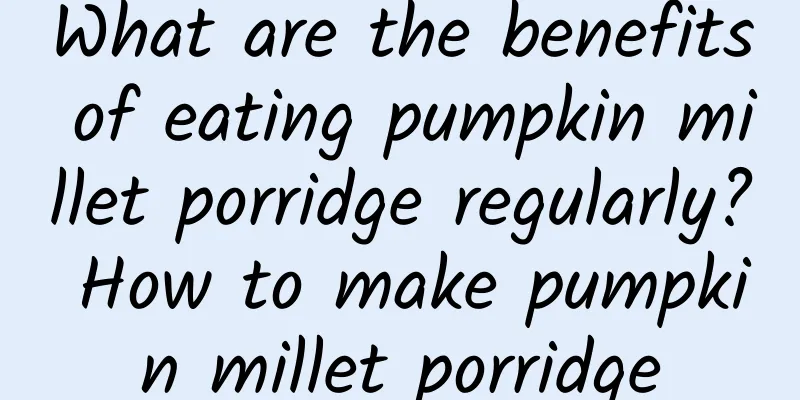 What are the benefits of eating pumpkin millet porridge regularly? How to make pumpkin millet porridge